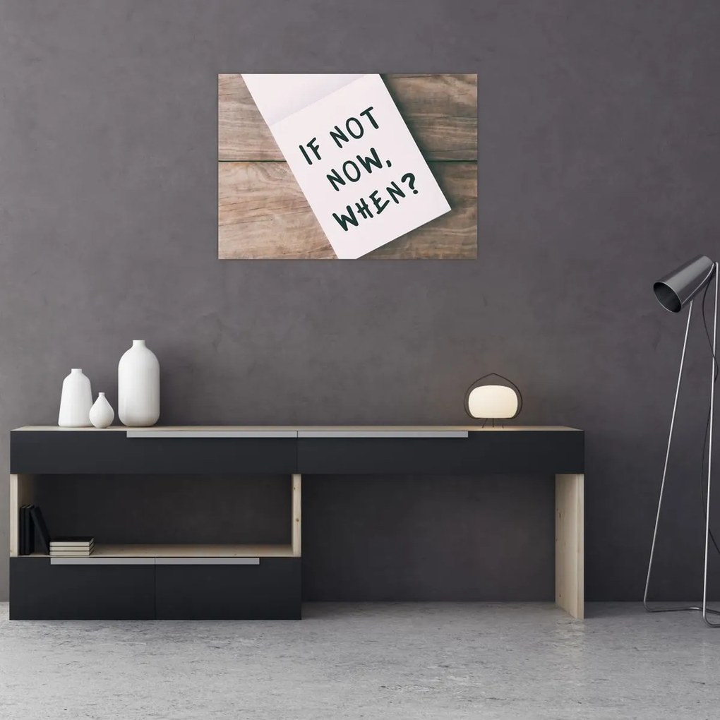 Tablou pe sticlă - Dacă nu acum, atunci când? (70x50 cm)