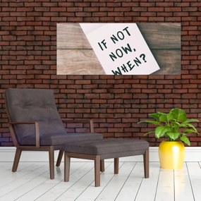 Tablou - Dacă nu acum, atunci când? (120x50 cm)