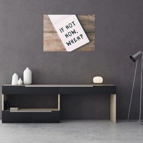 Tablou pe sticlă - Dacă nu acum, atunci când? (70x50 cm)