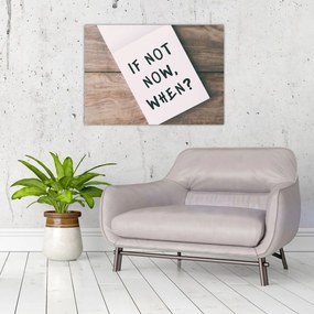 Tablou pe sticlă - Dacă nu acum, atunci când? (70x50 cm)