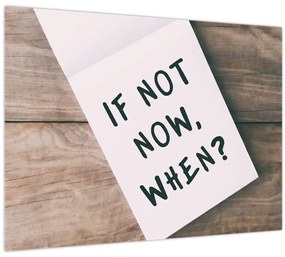 Tablou pe sticlă - Dacă nu acum, atunci când? (70x50 cm)